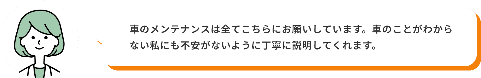 車のメンテナンスは全てこちらにお願いしています。車のことがわからない私にも不安がないように丁寧に説明してくれます。